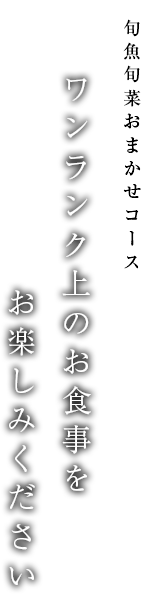 旬魚旬菜おまかせコース ワンランク上のお食事をお楽しみください